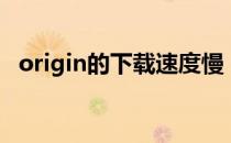 origin的下载速度慢（origin下载速度慢）