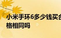 小米手环6多少钱买合适 小米手环7国内外价格相同吗 