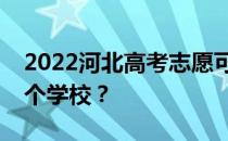 2022河北高考志愿可以分几批填几个专业几个学校？