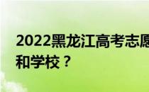 2022黑龙江高考志愿可以分几批填多少专业和学校？