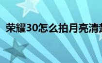 荣耀30怎么拍月亮清楚 荣耀60怎么拍月亮 