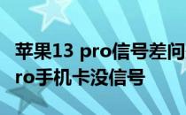 苹果13 pro信号差问题怎么解决 iphone13pro手机卡没信号 