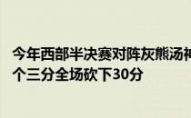 今年西部半决赛对阵灰熊汤神在G6明显发力22投11中投进8个三分全场砍下30分