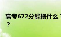 高考672分能报什么？672分可以上哪些院校？