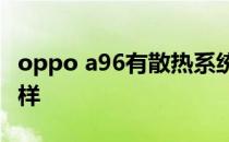 oppo a96有散热系统吗 OPPOA96散热怎么样 