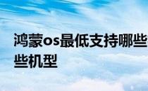 鸿蒙os最低支持哪些机型 鸿蒙OS 3.0支持哪些机型 