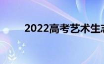 2022高考艺术生志愿填报技巧参考