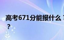 高考671分能报什么？671分可以上哪些院校？