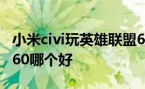 小米civi玩英雄联盟60帧稳吗 小米civi和荣耀60哪个好 