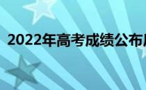 2022年高考成绩公布后多久？怎么填志愿？