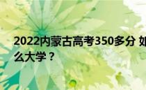 2022内蒙古高考350多分 如何填写报告？志愿者可以上什么大学？