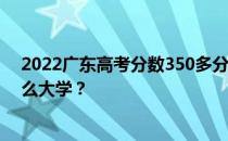 2022广东高考分数350多分 如何填写报告？可以志愿上什么大学？