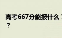 高考667分能报什么？667分可以上哪些院校？