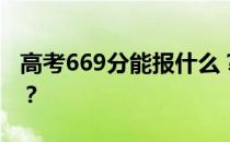 高考669分能报什么？669分可以上哪些院校？