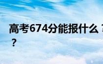 高考674分能报什么？674分可以上哪些院校？