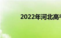 2022年河北高考填报志愿时间