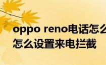 oppo reno电话怎么设置拦截 opporeno8怎么设置来电拦截 