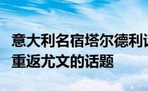 意大利名宿塔尔德利谈到了博格巴可能在今夏重返尤文的话题