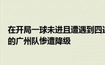 在开局一球未进且遭遇到四连败的情况下经济层面困难重重的广州队惨遭降级