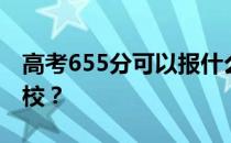 高考655分可以报什么？655分可以上哪些院校？