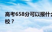 高考658分可以报什么？658分可以上哪些院校？