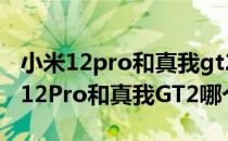 小米12pro和真我gt2pro哪个值得入手 小米12Pro和真我GT2哪个好 