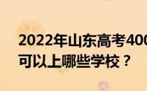 2022年山东高考400分可以做什么？400分可以上哪些学校？