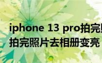 iphone 13 pro拍完照片发暗 iphone13pro拍完照片去相册变亮 