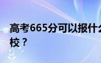 高考665分可以报什么？665分可以上哪些院校？