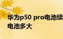 华为p50 pro电池续航多久 华为畅享50Pro电池多大 