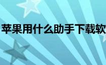 苹果用什么助手下载软件比较全（i苹果助手）