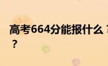 高考664分能报什么？664分可以上哪些院校？