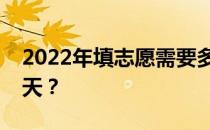 2022年填志愿需要多长时间？填志愿需要几天？