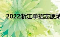 2022浙江单招志愿填报时间什么时候填？