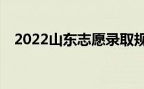 2022山东志愿录取规则填报技巧有哪些？