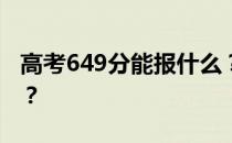 高考649分能报什么？649分可以上哪些院校？