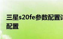 三星s20fe参数配置详细 三星S21FE 4G参数配置 