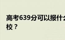 高考639分可以报什么？639分可以上哪些院校？