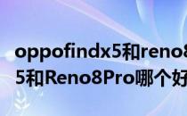 oppofindx5和reno8pro哪个好 oppofindx5和Reno8Pro哪个好 