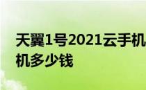 天翼1号2021云手机多少钱 天翼1号2022手机多少钱 