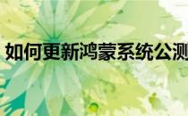 如何更新鸿蒙系统公测（如何更新鸿蒙系统）