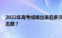 2022年高考成绩出来后多久 填志愿还要多久？具体时间填志愿？