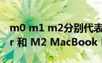 m0 m1 m2分别代表什么 M2 MacBook Air 和 M2 MacBook Pro 有什么区别 