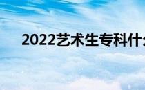 2022艺术生专科什么时候怎么填志愿？