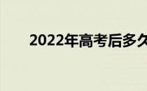 2022年高考后多久填报志愿的时间？