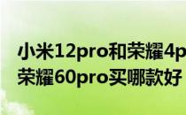 小米12pro和荣耀4pro屏幕一样吗 小米12和荣耀60pro买哪款好 