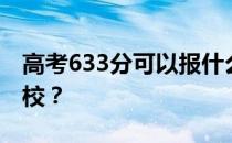 高考633分可以报什么？633分可以上哪些院校？