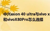 中兴axon 40 ultra与vivo x80 pro对比 中兴Axon40Ultra和vivoX80Pro怎么选择 