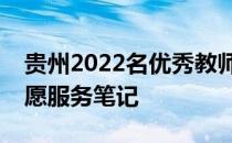 贵州2022名优秀教师专项计划学校名单；志愿服务笔记