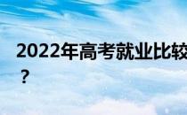 2022年高考就业比较好的专业有哪些 为什么？